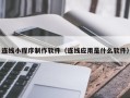 阳谷连线小程序制作软件（连线应用是什么软件）
