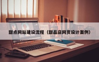 阳谷甜点网站建设流程（甜品店网页设计案例）