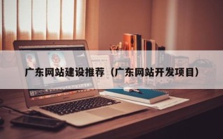 阳谷广东网站建设推荐（广东网站开发项目）