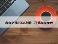 阳谷房山小程序怎么制作（下载房山app）