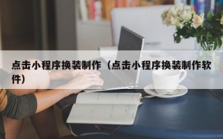 阳谷点击小程序换装制作（点击小程序换装制作软件）