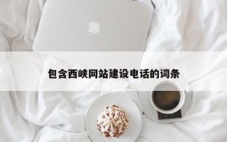 阳谷包含西峡网站建设电话的词条