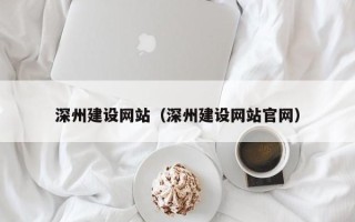 阳谷深州建设网站（深州建设网站官网）
