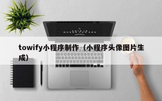 阳谷towify小程序制作（小程序头像图片生成）