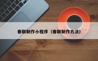 阳谷春联制作小程序（春联制作方法）